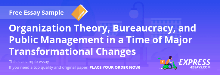 Free «Organization Theory, Bureaucracy, and Public Management in a Time of Major Transformational Changes» Essay Sample